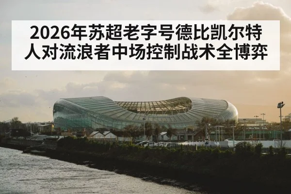 2026年苏超老字号德比凯尔特人对流浪者中场控制战术全博弈