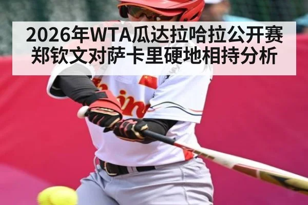 2026年WTA瓜达拉哈拉公开赛郑钦文对萨卡里硬地相持分析 - TianBo Sports