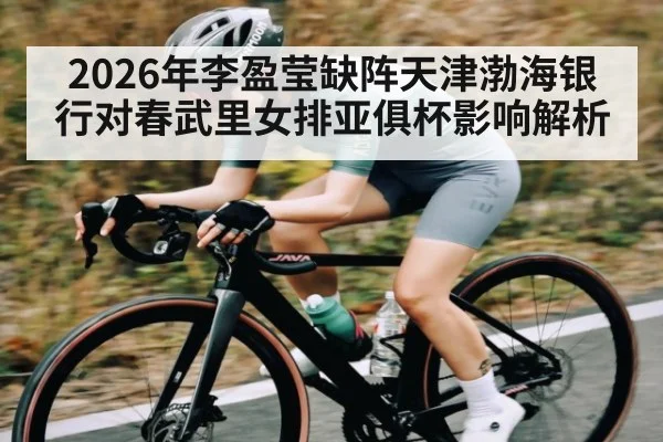 2026年李盈莹缺阵天津渤海银行对春武里女排亚俱杯影响解析 - TianBo Sports
