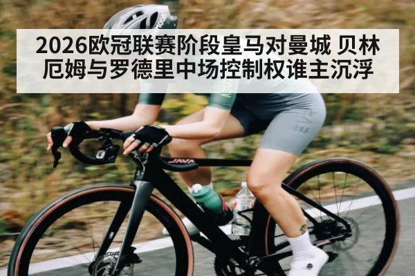 2026欧冠联赛阶段皇马对曼城 贝林厄姆与罗德里中场控制权谁主沉浮 - TianBo Sports